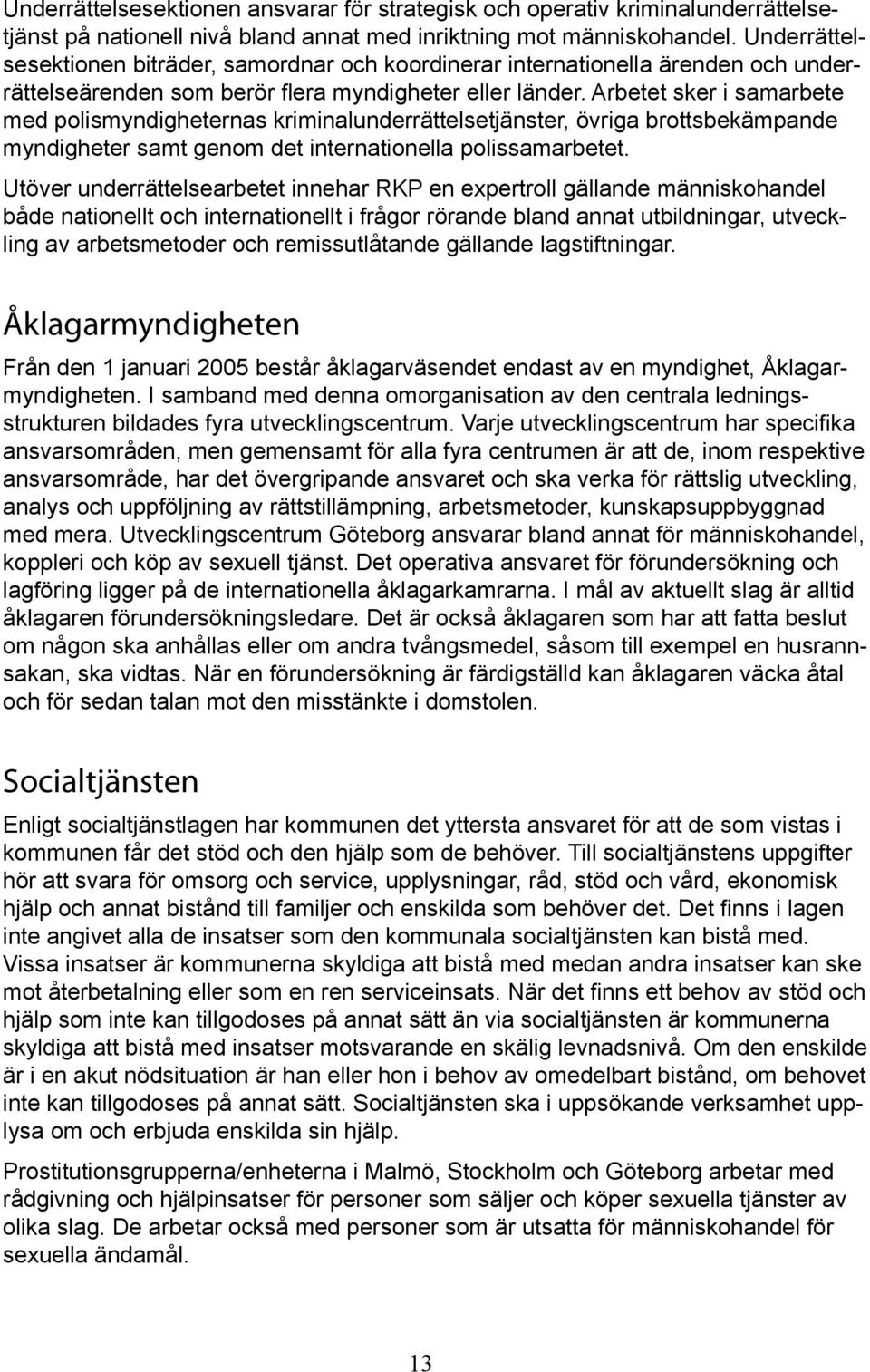 Arbetet sker i samarbete med polismyndigheternas kriminalunderrättelsetjänster, övriga brottsbekämpande myndigheter samt genom det internationella polissamarbetet.