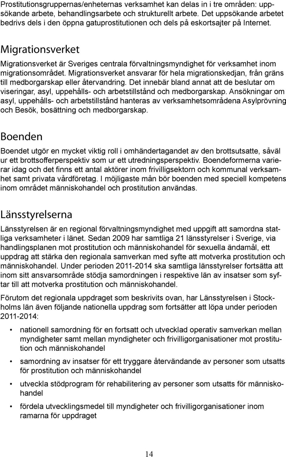Migrationsverket Migrationsverket är Sveriges centrala förvaltningsmyndighet för verksamhet inom migrationsområdet.