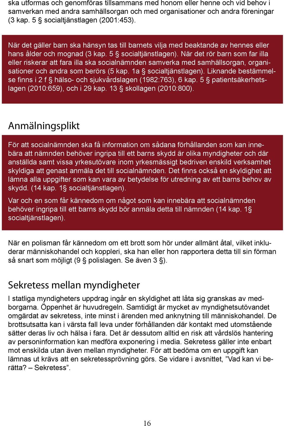 När det rör barn som far illa eller riskerar att fara illa ska socialnämnden samverka med samhällsorgan, organisationer och andra som berörs (5 kap. 1a socialtjänstlagen).