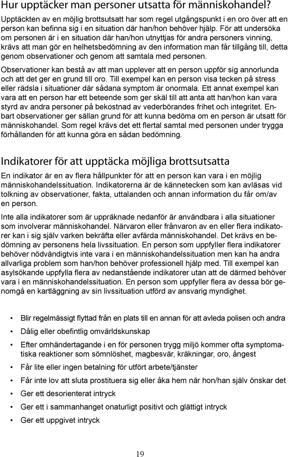 För att undersöka om personen är i en situation där han/hon utnyttjas för andra personers vinning, krävs att man gör en helhetsbedömning av den information man får tillgång till, detta genom