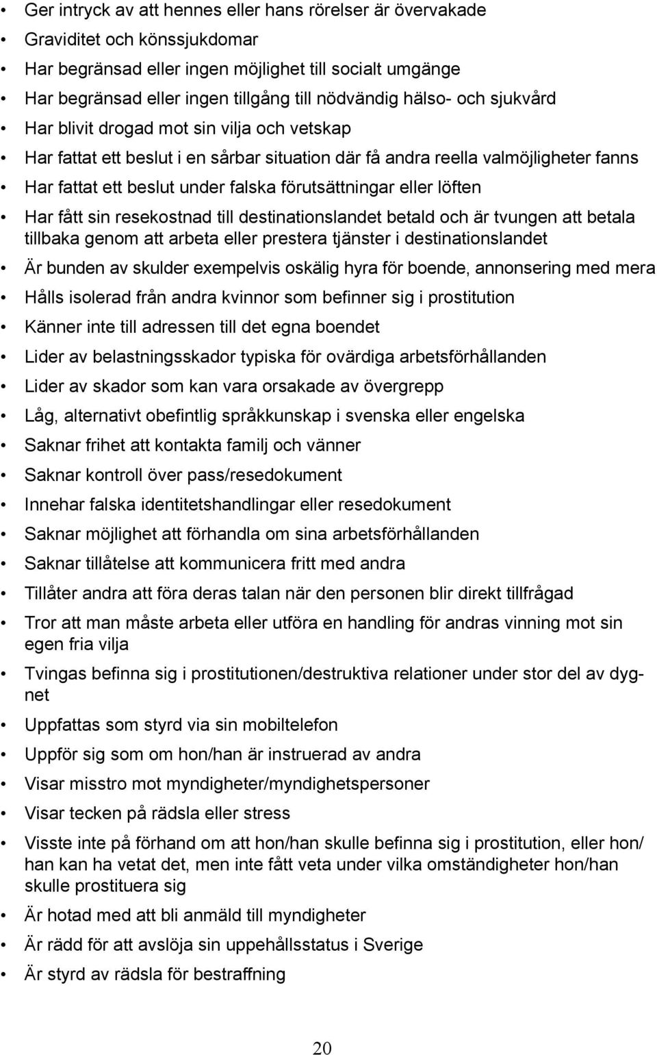 eller löften Har fått sin resekostnad till destinationslandet betald och är tvungen att betala tillbaka genom att arbeta eller prestera tjänster i destinationslandet Är bunden av skulder exempelvis