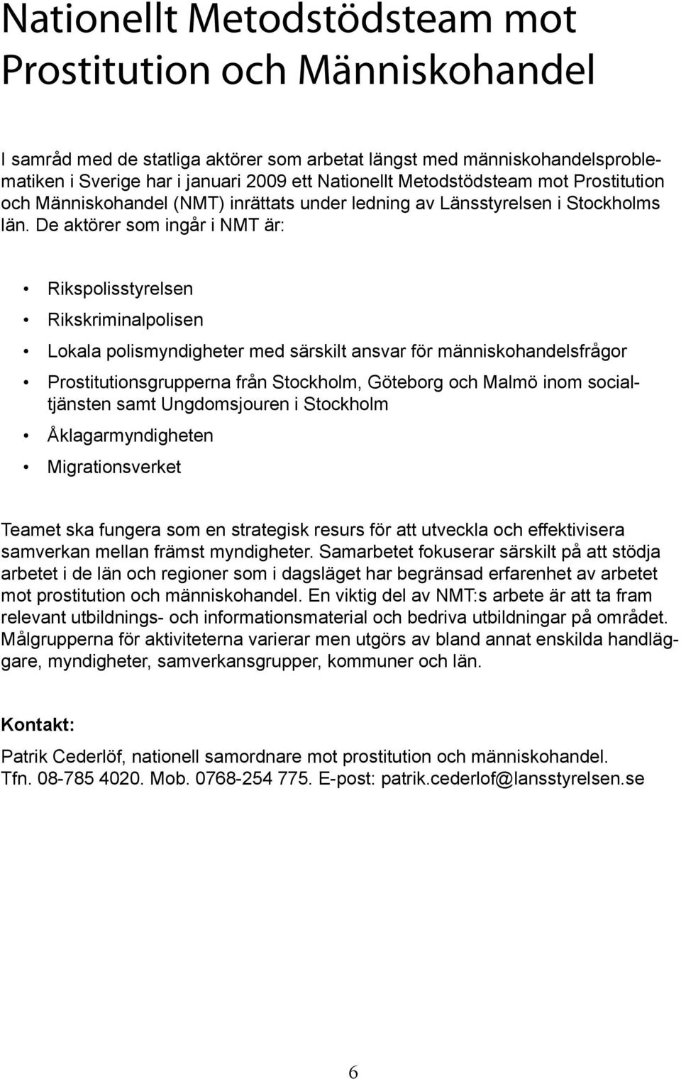 De aktörer som ingår i NMT är: Rikspolisstyrelsen Rikskriminalpolisen Lokala polismyndigheter med särskilt ansvar för människohandelsfrågor Prostitutionsgrupperna från Stockholm, Göteborg och Malmö