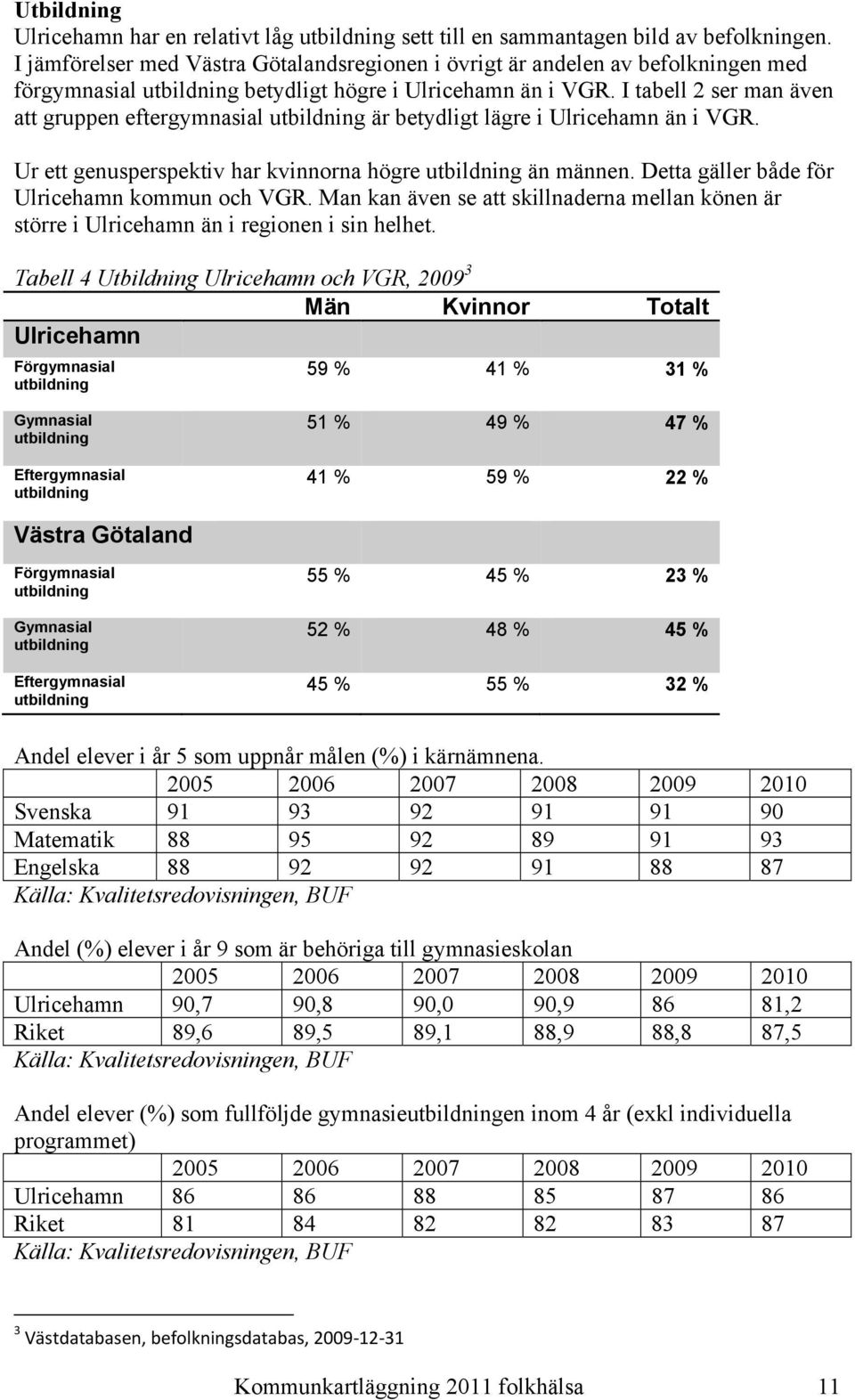 I tabell 2 ser man även att gruppen eftergymnasial utbildning är betydligt lägre i Ulricehamn än i VGR. Ur ett genusperspektiv har kvinnorna högre utbildning än männen.