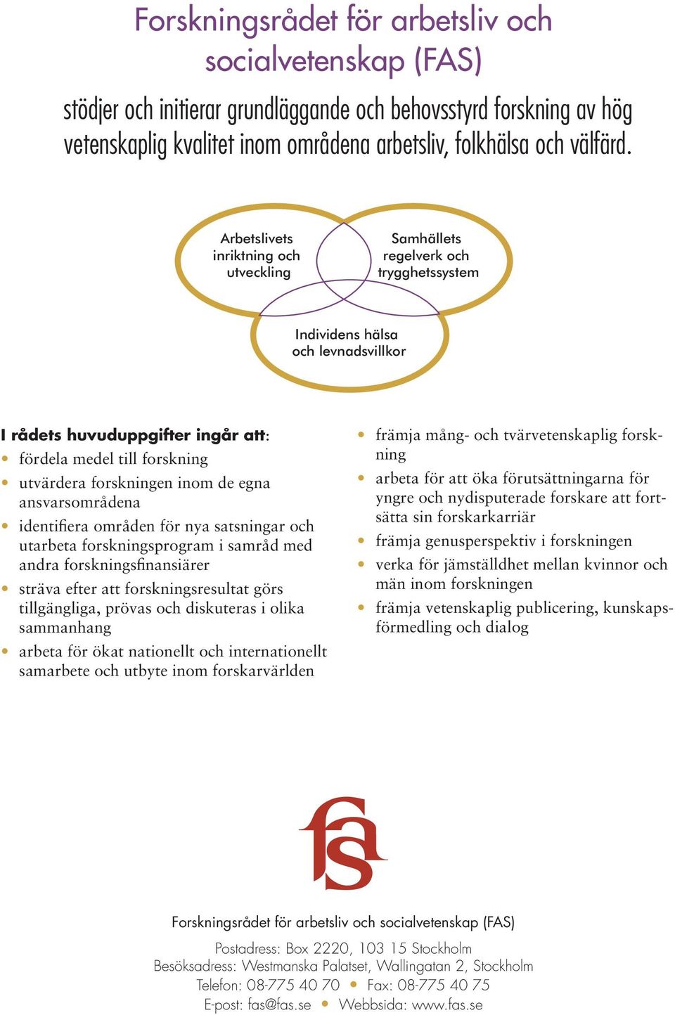 forskningen inom de egna ansvarsområdena identifiera områden för nya satsningar och utarbeta forskningsprogram i samråd med andra forskningsfinansiärer sträva efter att forskningsresultat görs