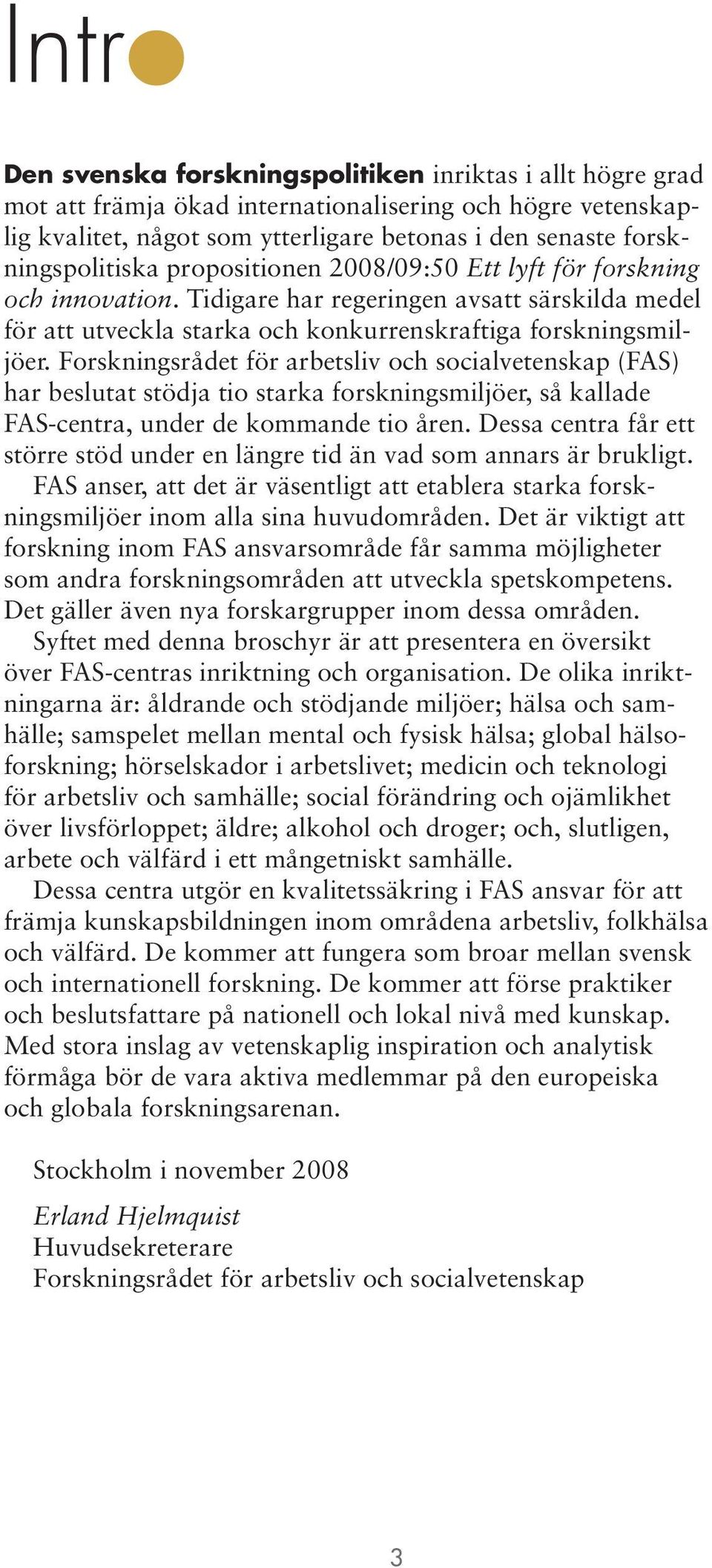 Forskningsrådet för arbetsliv och socialvetenskap (FAS) har beslutat stödja tio starka forskningsmiljöer, så kallade FAS-centra, under de kommande tio åren.