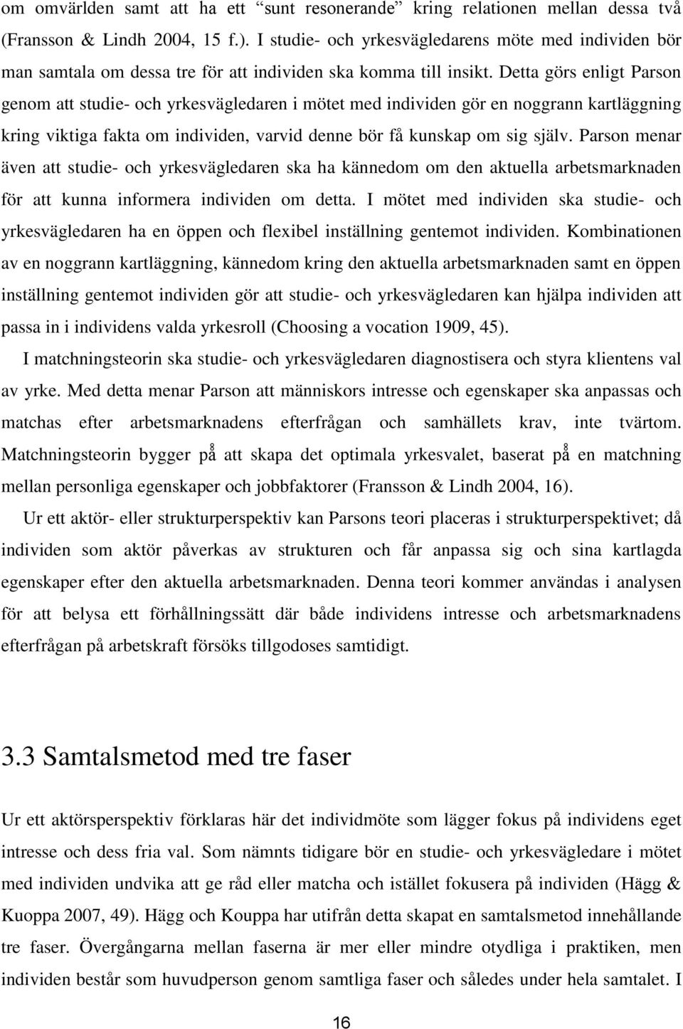 Detta görs enligt Parson genom att studie- och yrkesvägledaren i mötet med individen gör en noggrann kartläggning kring viktiga fakta om individen, varvid denne bör få kunskap om sig själv.
