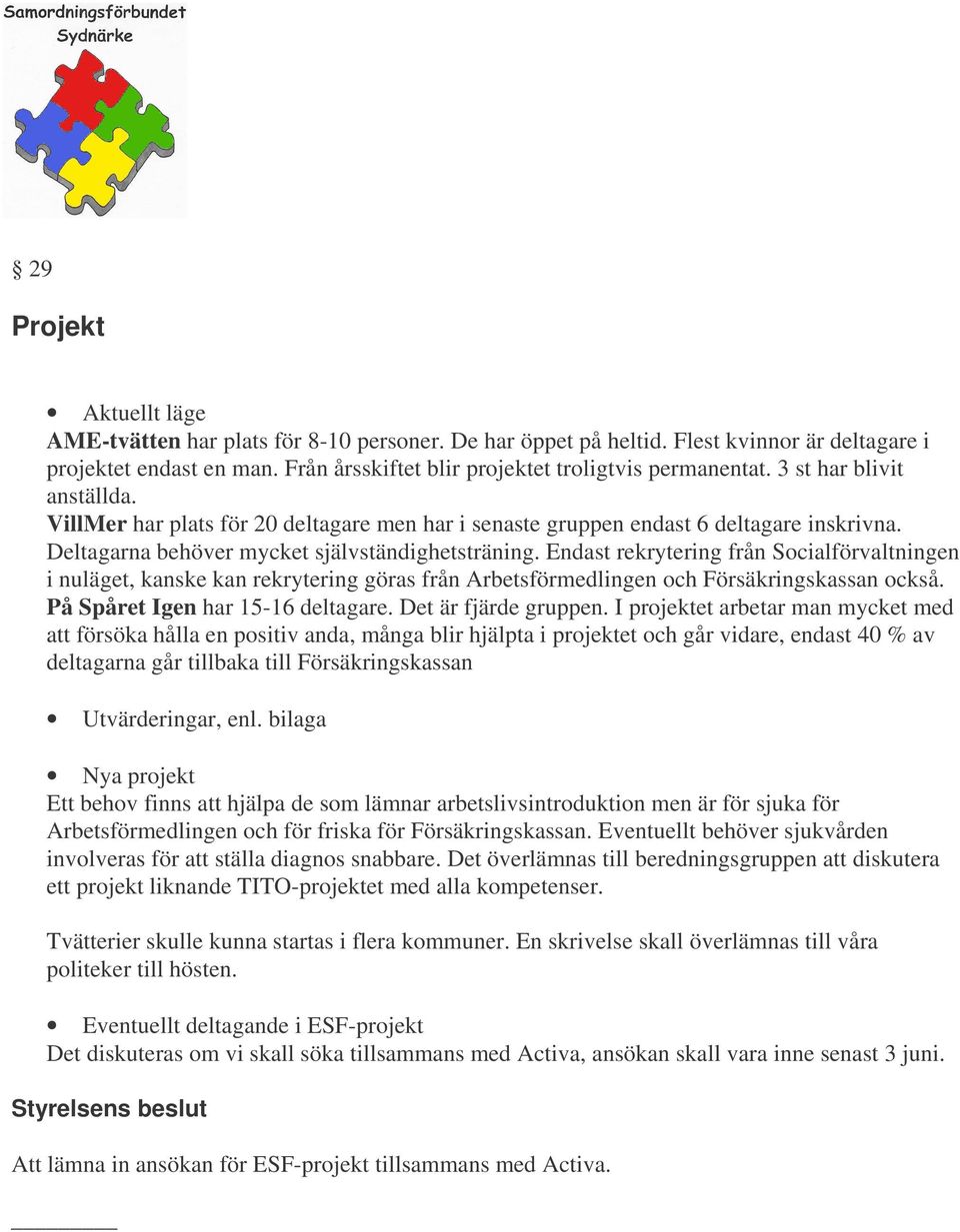 Endast rekrytering från Socialförvaltningen i nuläget, kanske kan rekrytering göras från Arbetsförmedlingen och Försäkringskassan också. På Spåret Igen har 15-16 deltagare. Det är fjärde gruppen.