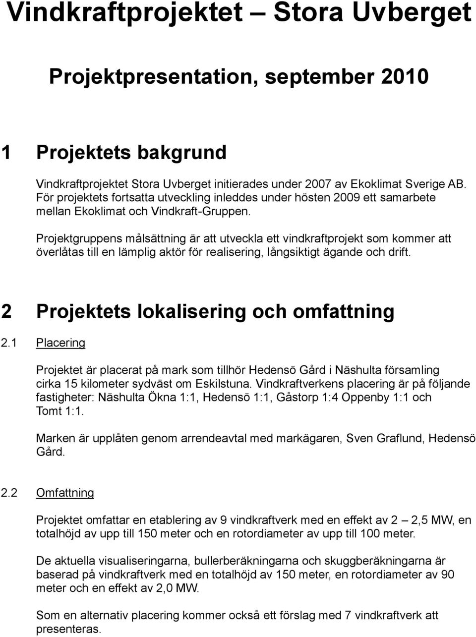 Projektgruppens målsättning är att utveckla ett vindkraftprojekt som kommer att överlåtas till en lämplig aktör för realisering, långsiktigt ägande och drift.