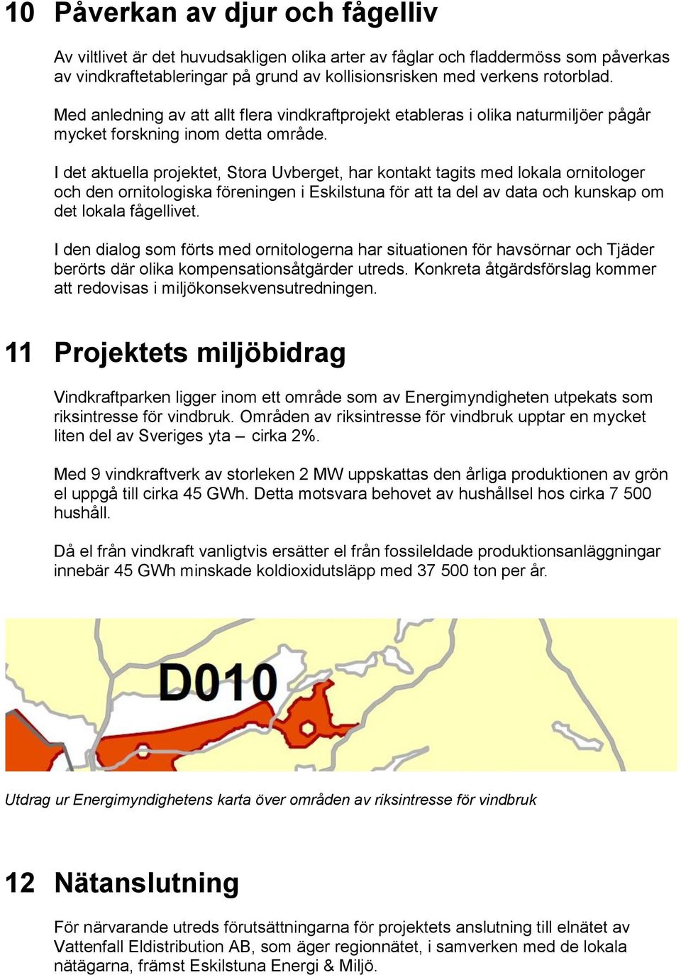 I det aktuella projektet, Stora Uvberget, har kontakt tagits med lokala ornitologer och den ornitologiska föreningen i Eskilstuna för att ta del av data och kunskap om det lokala fågellivet.