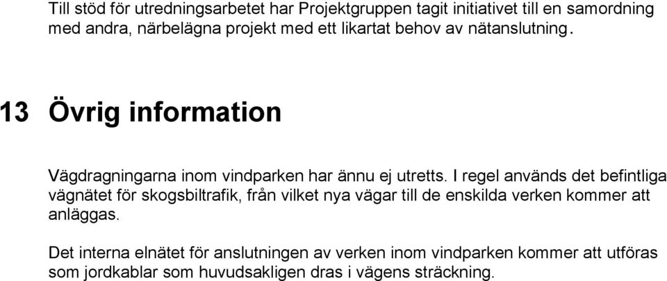 I regel används det befintliga vägnätet för skogsbiltrafik, från vilket nya vägar till de enskilda verken kommer att