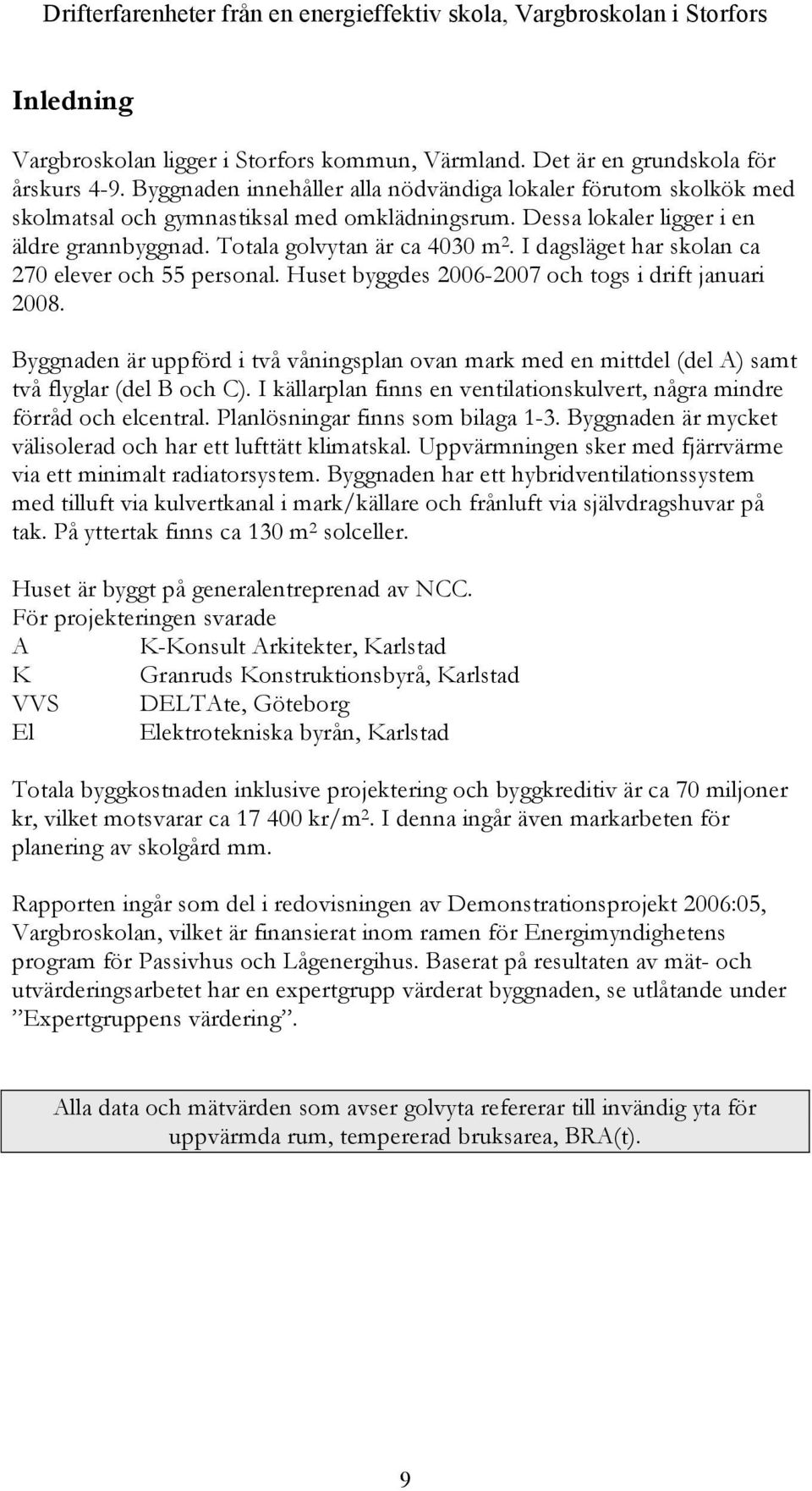 I dagsläget har skolan ca 270 elever och 55 personal. Huset byggdes 2006-2007 och togs i drift januari 2008.