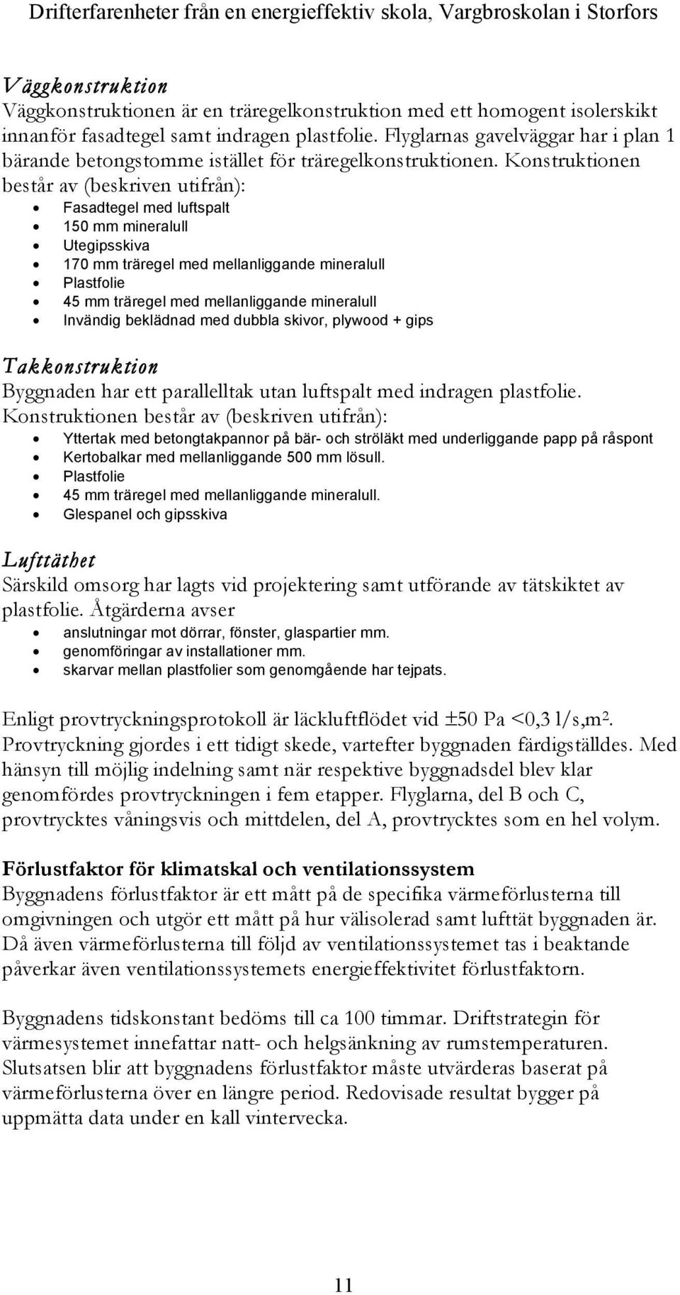 Konstruktionen består av (beskriven utifrån): Fasadtegel med luftspalt 150 mm mineralull Utegipsskiva 170 mm träregel med mellanliggande mineralull Plastfolie 45 mm träregel med mellanliggande