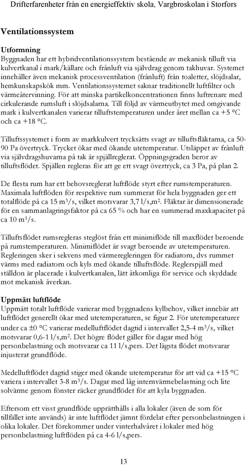 Ventilationssystemet saknar traditionellt luftfilter och värmeåtervinning. För att minska partikelkoncentrationen finns luftrenare med cirkulerande rumsluft i slöjdsalarna.