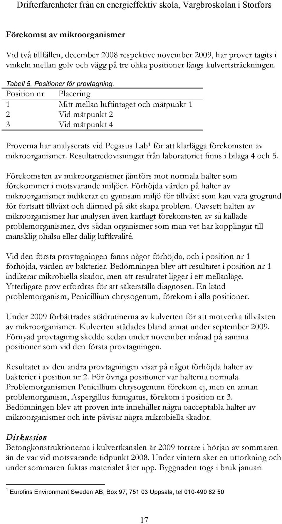 Position nr Placering 1 Mitt mellan luftintaget och mätpunkt 1 2 Vid mätpunkt 2 3 Vid mätpunkt 4 Proverna har analyserats vid Pegasus Lab 1 för att klarlägga förekomsten av mikroorganismer.