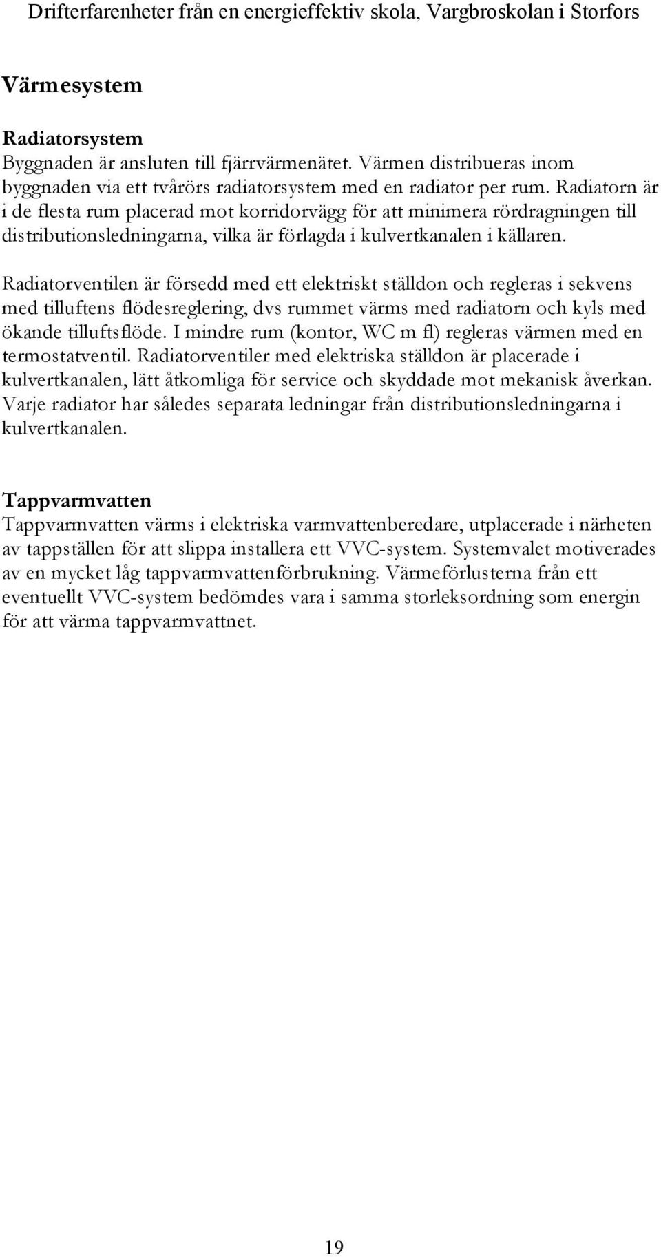 Radiatorn är i de flesta rum placerad mot korridorvägg för att minimera rördragningen till distributionsledningarna, vilka är förlagda i kulvertkanalen i källaren.