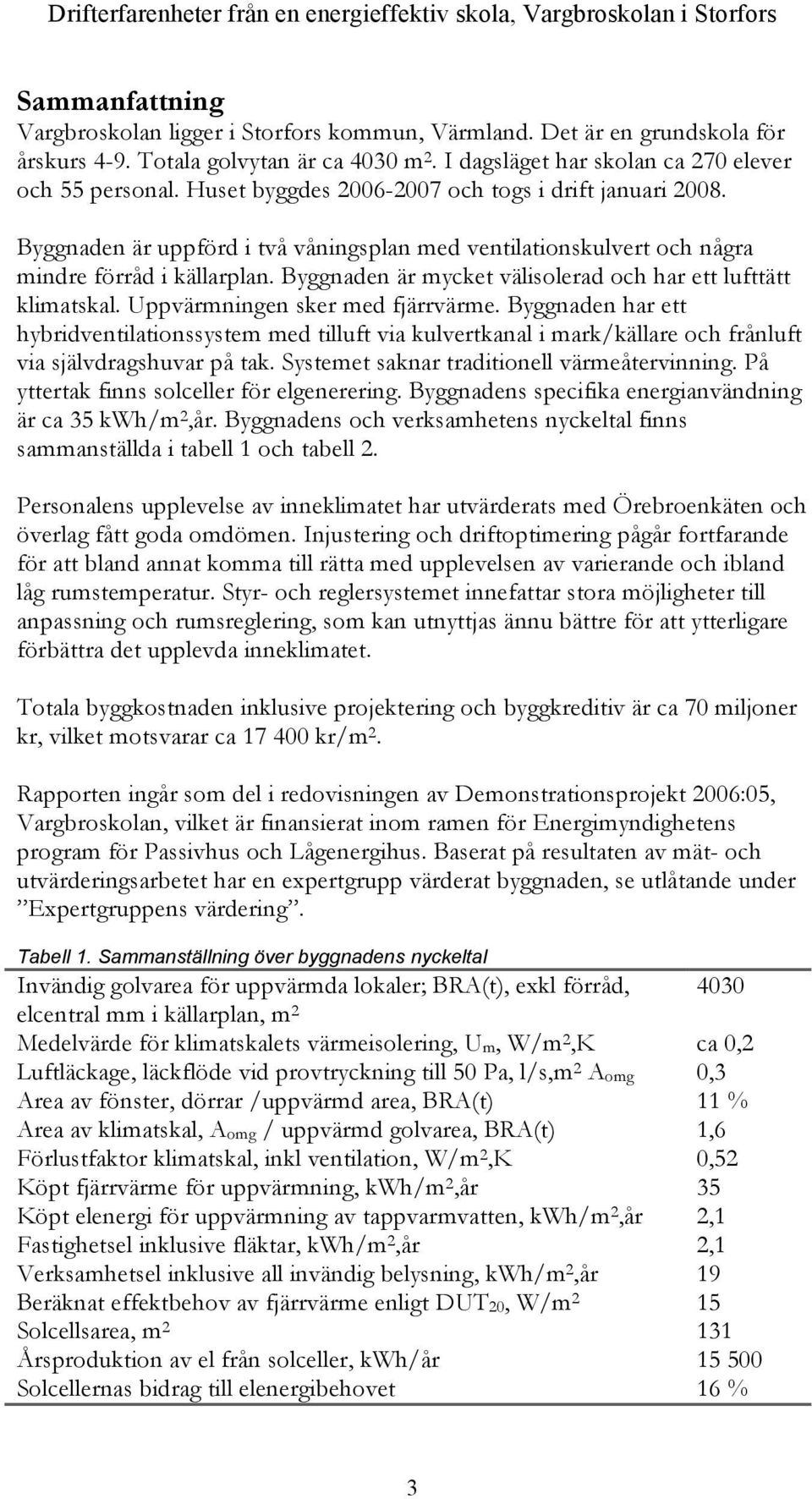 Byggnaden är uppförd i två våningsplan med ventilationskulvert och några mindre förråd i källarplan. Byggnaden är mycket välisolerad och har ett lufttätt klimatskal. Uppvärmningen sker med fjärrvärme.