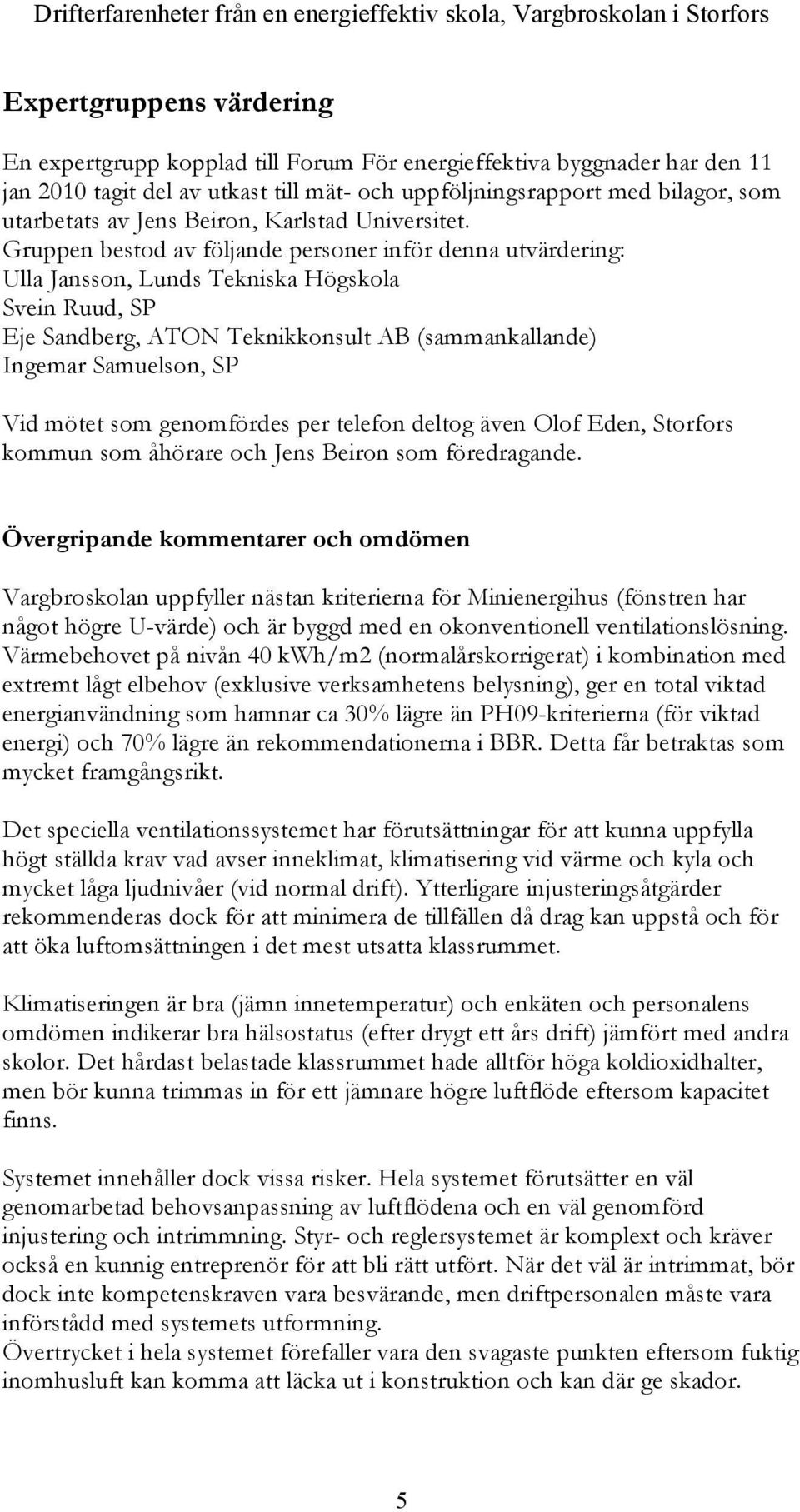 Gruppen bestod av följande personer inför denna utvärdering: Ulla Jansson, Lunds Tekniska Högskola Svein Ruud, SP Eje Sandberg, ATON Teknikkonsult AB (sammankallande) Ingemar Samuelson, SP Vid mötet