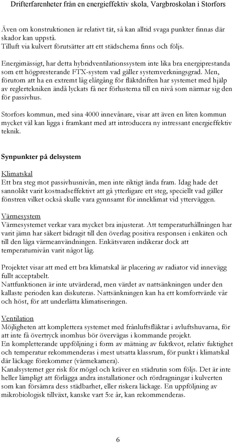 Energimässigt, har detta hybridventilationssystem inte lika bra energiprestanda som ett högpresterande FTX-system vad gäller systemverkningsgrad.