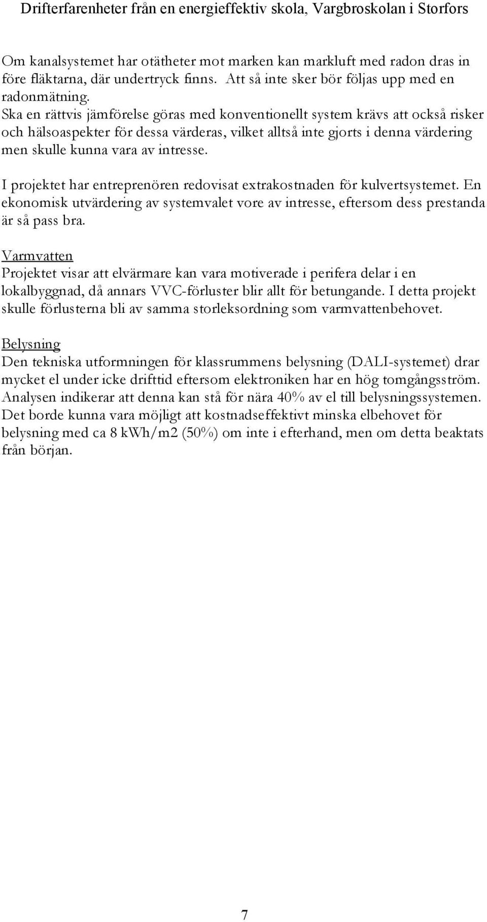 Ska en rättvis jämförelse göras med konventionellt system krävs att också risker och hälsoaspekter för dessa värderas, vilket alltså inte gjorts i denna värdering men skulle kunna vara av intresse.
