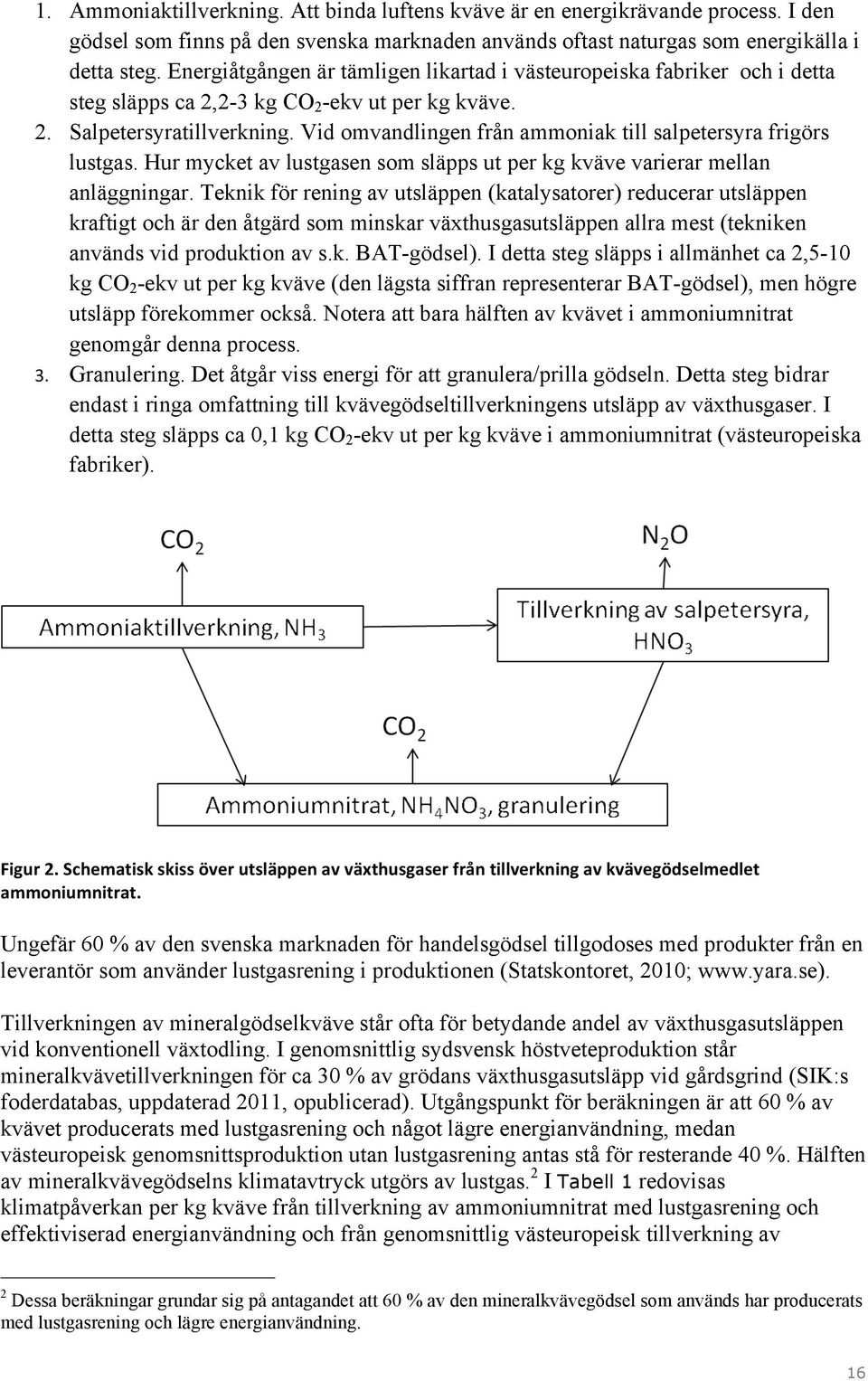 Vid omvandlingen från ammoniak till salpetersyra frigörs lustgas. Hur mycket av lustgasen som släpps ut per kg kväve varierar mellan anläggningar.