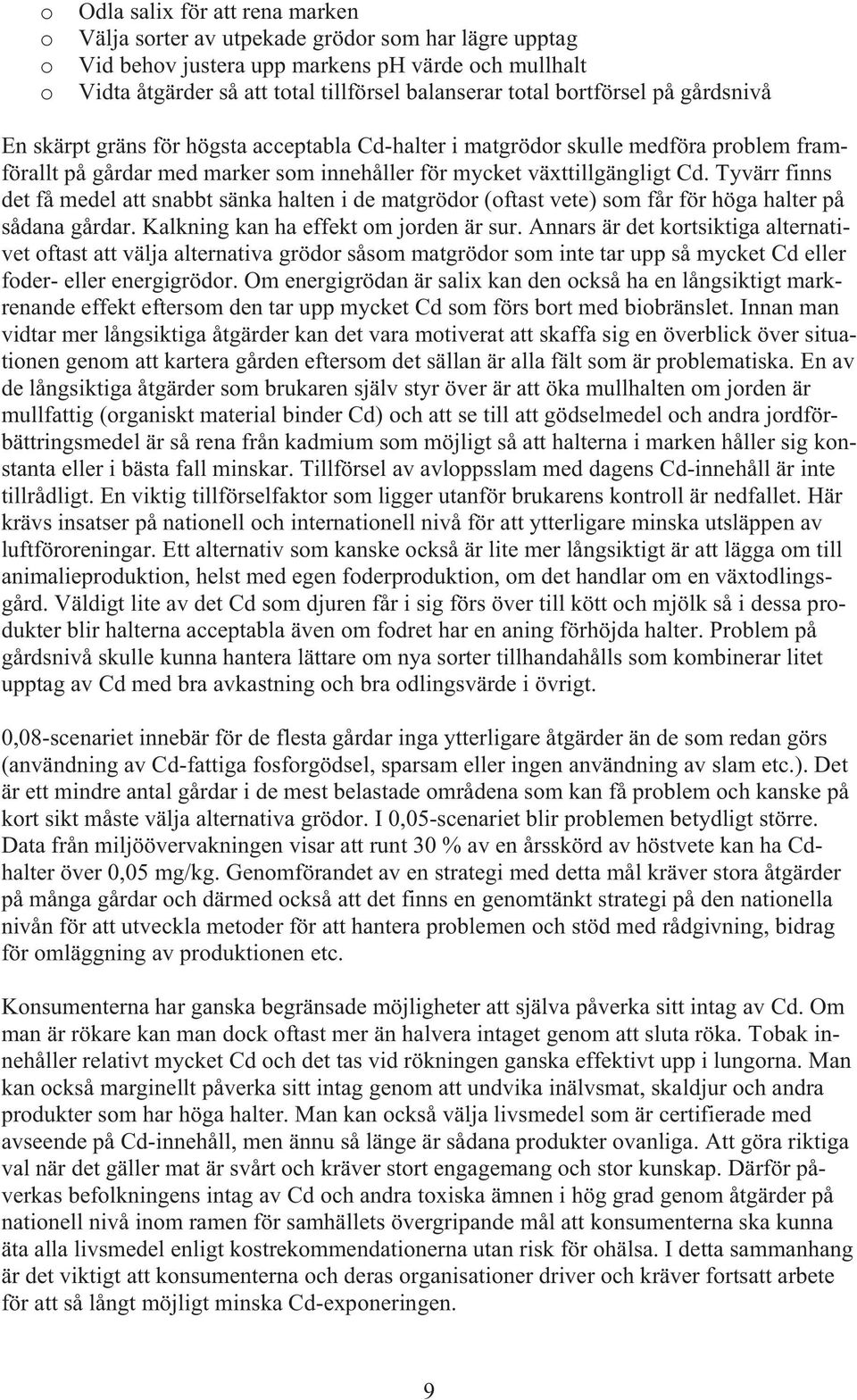 Tyvärr finns det få medel att snabbt sänka halten i de matgrödor (oftast vete) som får för höga halter på sådana gårdar. Kalkning kan ha effekt om jorden är sur.