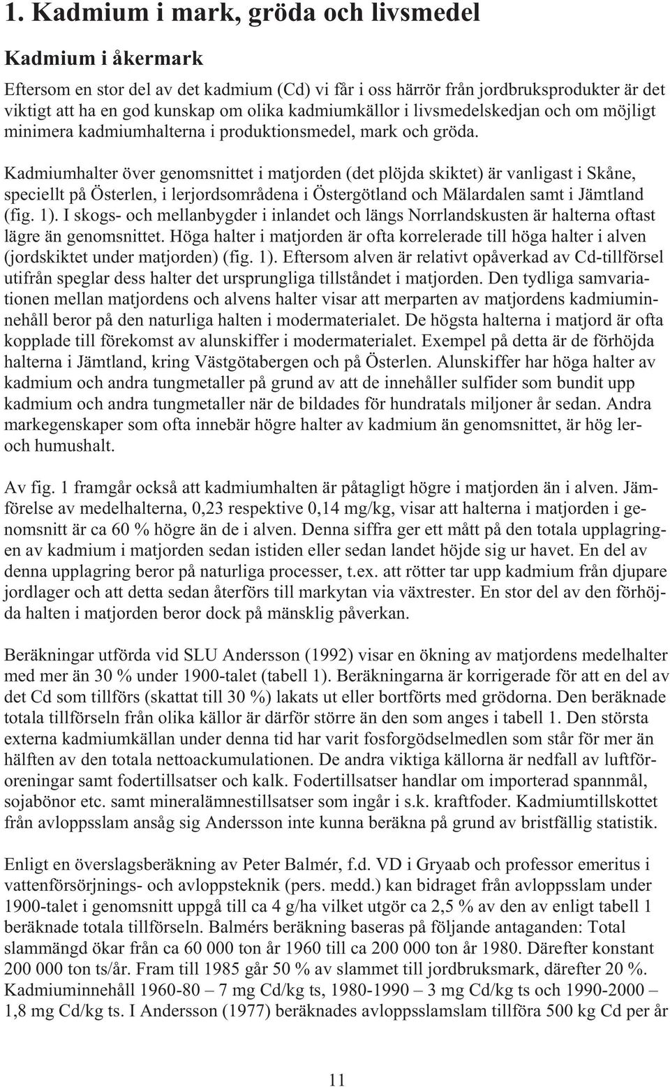Kadmiumhalter över genomsnittet i matjorden (det plöjda skiktet) är vanligast i Skåne, speciellt på Österlen, i lerjordsområdena i Östergötland och Mälardalen samt i Jämtland (fig. 1).