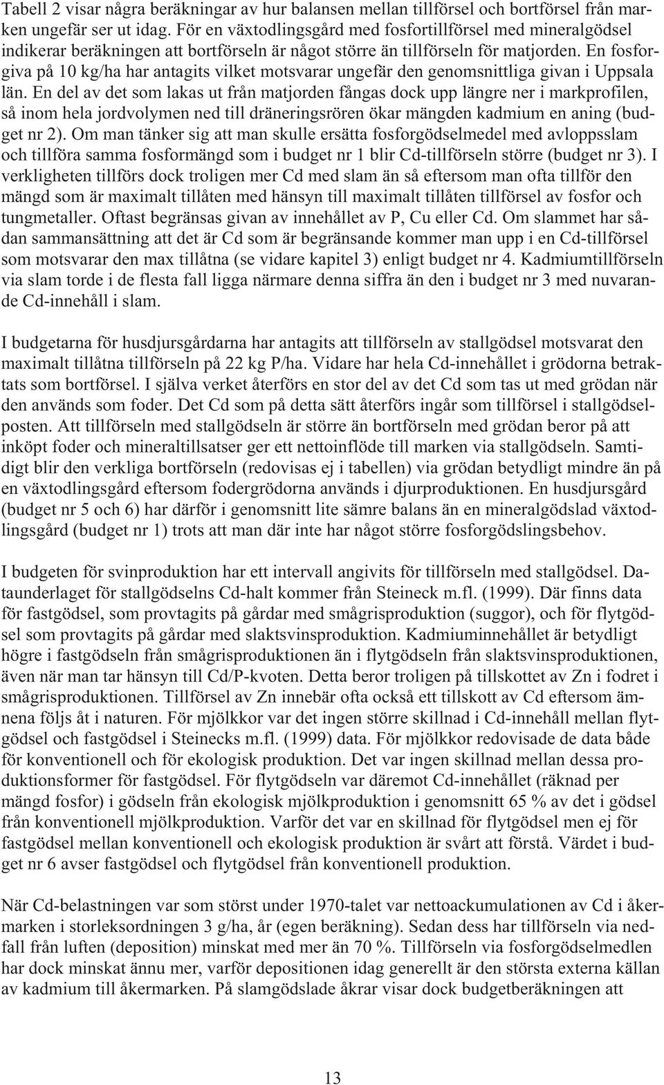 En fosforgiva på 10 kg/ha har antagits vilket motsvarar ungefär den genomsnittliga givan i Uppsala län.