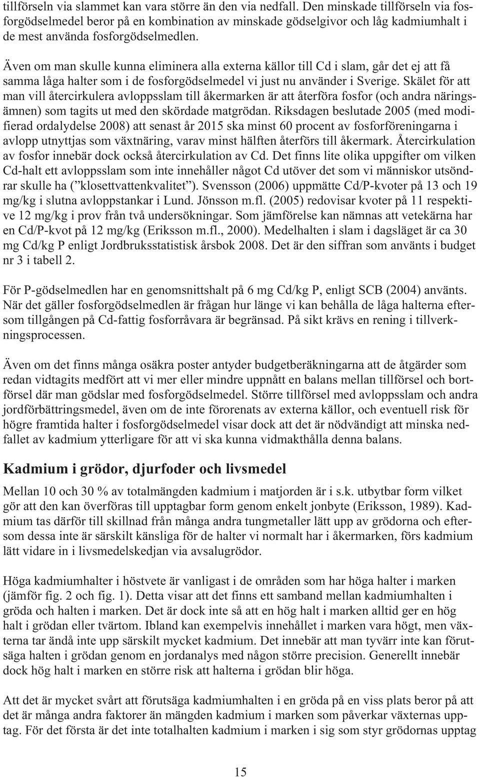 Även om man skulle kunna eliminera alla externa källor till Cd i slam, går det ej att få samma låga halter som i de fosforgödselmedel vi just nu använder i Sverige.