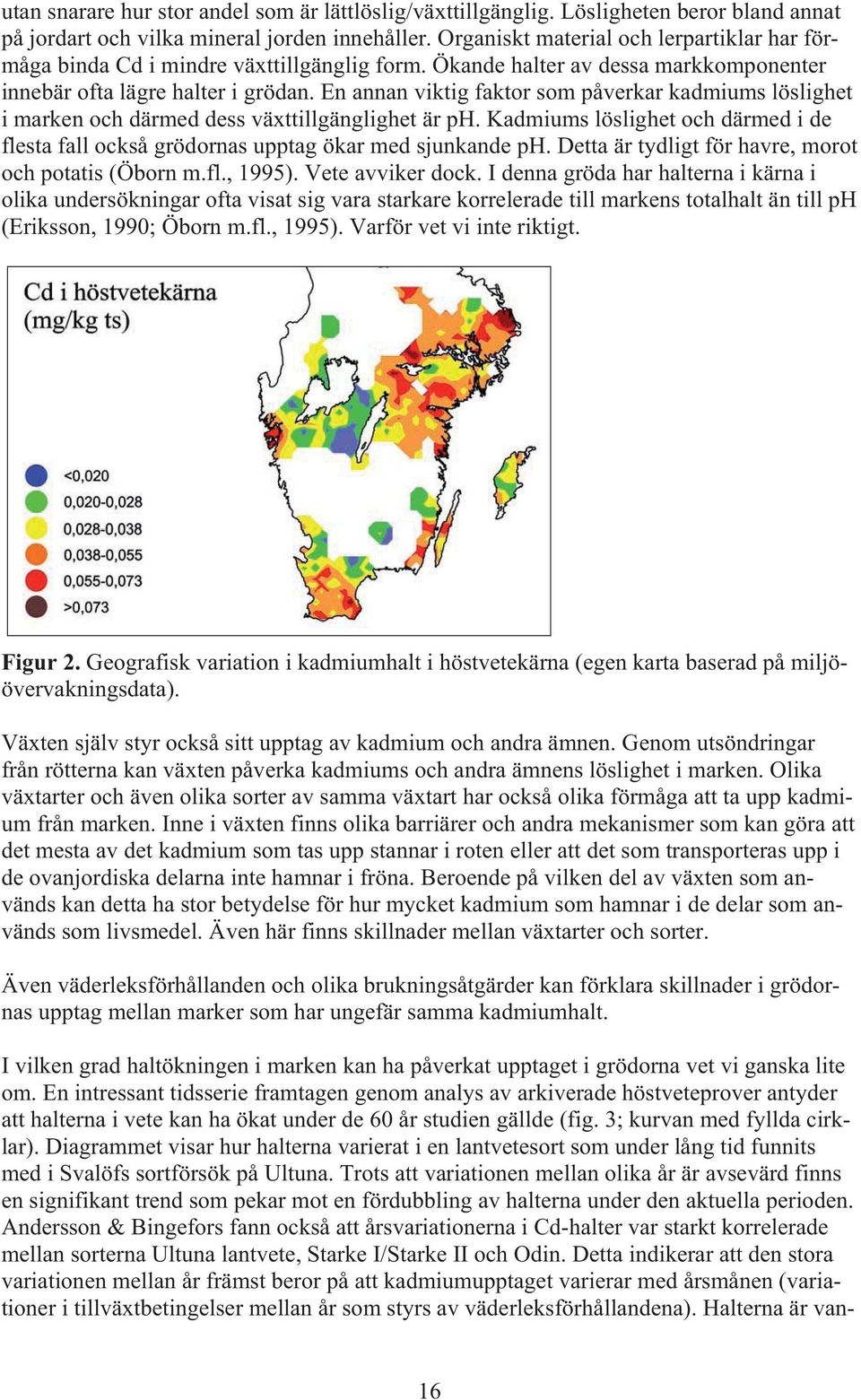 En annan viktig faktor som påverkar kadmiums löslighet i marken och därmed dess växttillgänglighet är ph. Kadmiums löslighet och därmed i de flesta fall också grödornas upptag ökar med sjunkande ph.