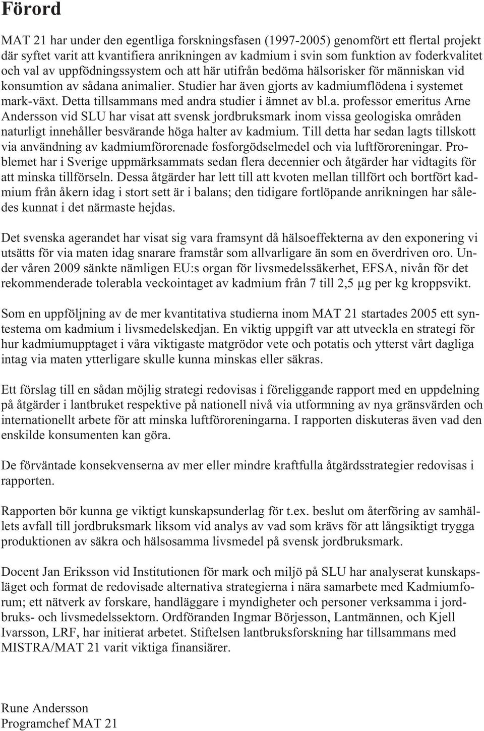 Detta tillsammans med andra studier i ämnet av bl.a. professor emeritus Arne Andersson vid SLU har visat att svensk jordbruksmark inom vissa geologiska områden naturligt innehåller besvärande höga halter av kadmium.