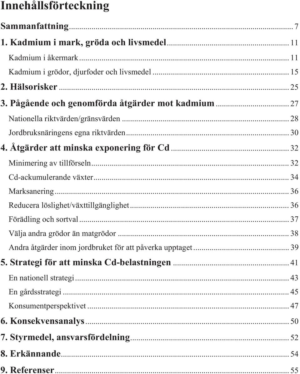 .. 32 Minimering av tillförseln... 32 Cd-ackumulerande växter... 34 Marksanering... 36 Reducera löslighet/växttillgänglighet... 36 Förädling och sortval... 37 Välja andra grödor än matgrödor.