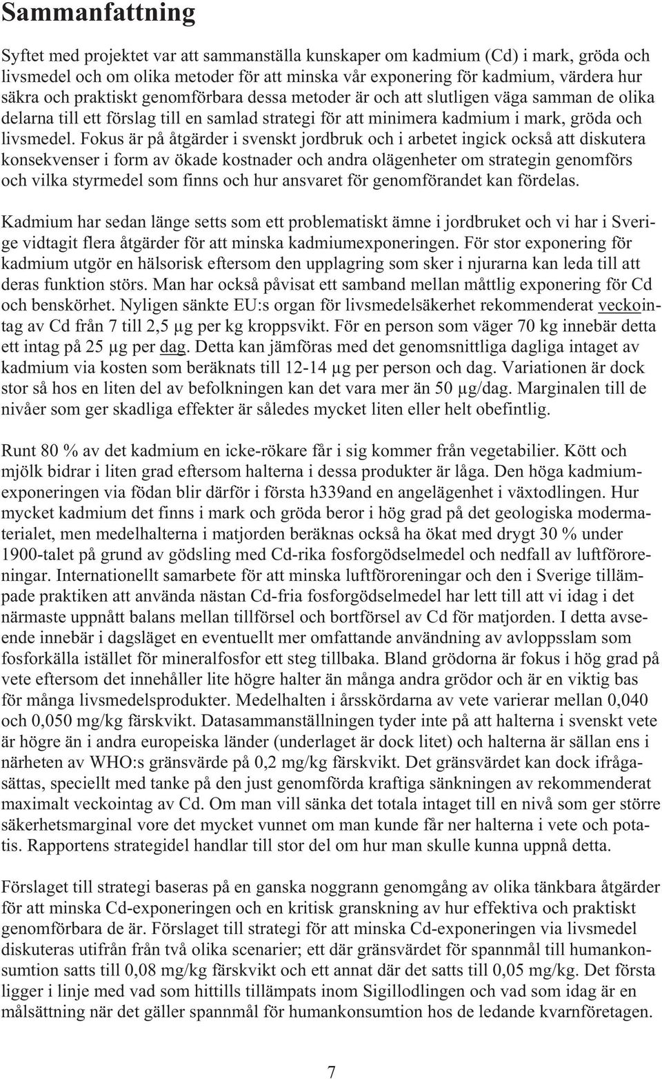 Fokus är på åtgärder i svenskt jordbruk och i arbetet ingick också att diskutera konsekvenser i form av ökade kostnader och andra olägenheter om strategin genomförs och vilka styrmedel som finns och