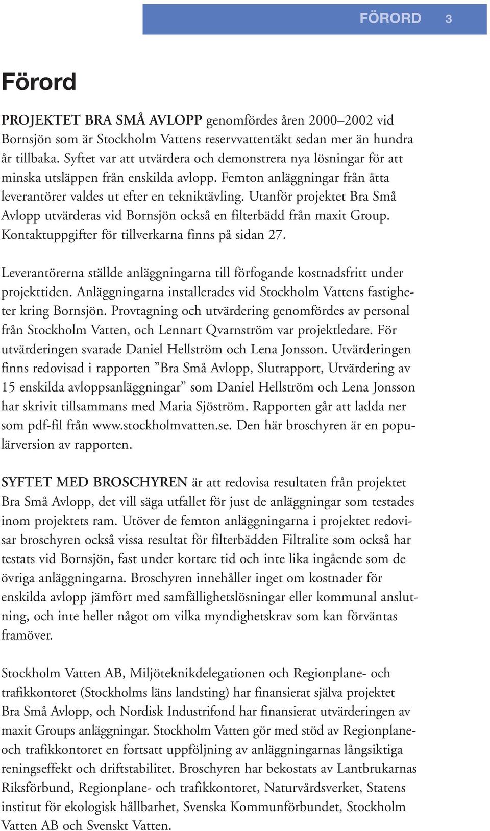 Utanför projektet Bra Små Avlopp utvärderas vid Bornsjön också en filterbädd från maxit Group. Kontaktuppgifter för tillverkarna finns på sidan 27.
