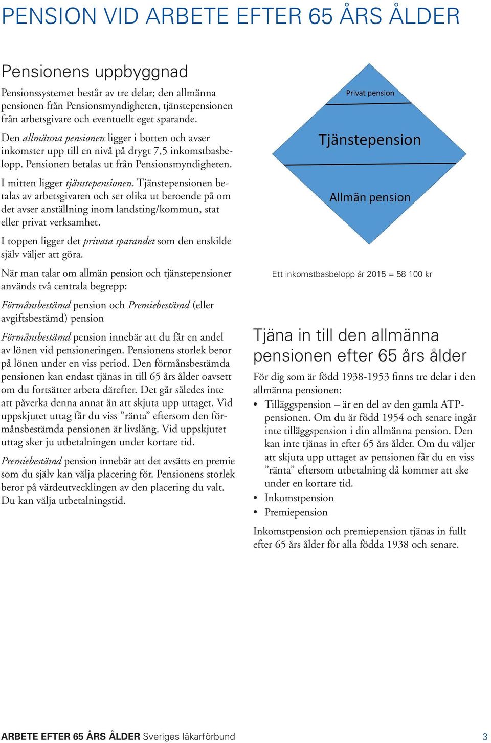 I mitten ligger tjänstepensionen. Tjänstepensionen betalas av arbetsgivaren och ser olika ut beroende på om det avser anställning inom landsting/kommun, stat eller privat verksamhet.