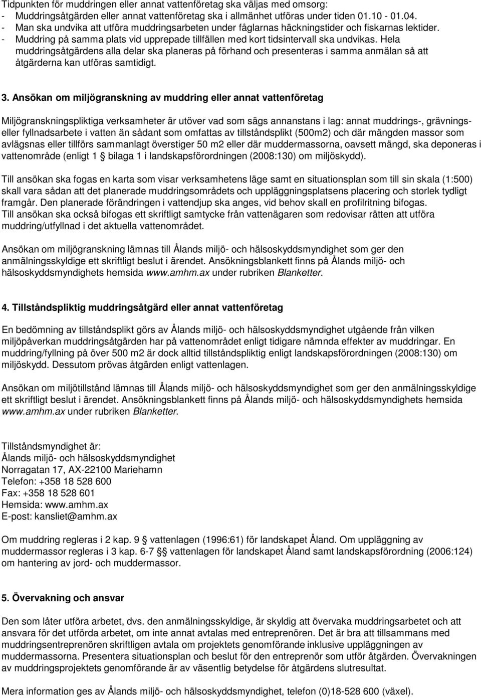 Hela muddringsåtgärdens alla delar ska planeras på förhand och presenteras i samma anmälan så att åtgärderna kan utföras samtidigt. 3.