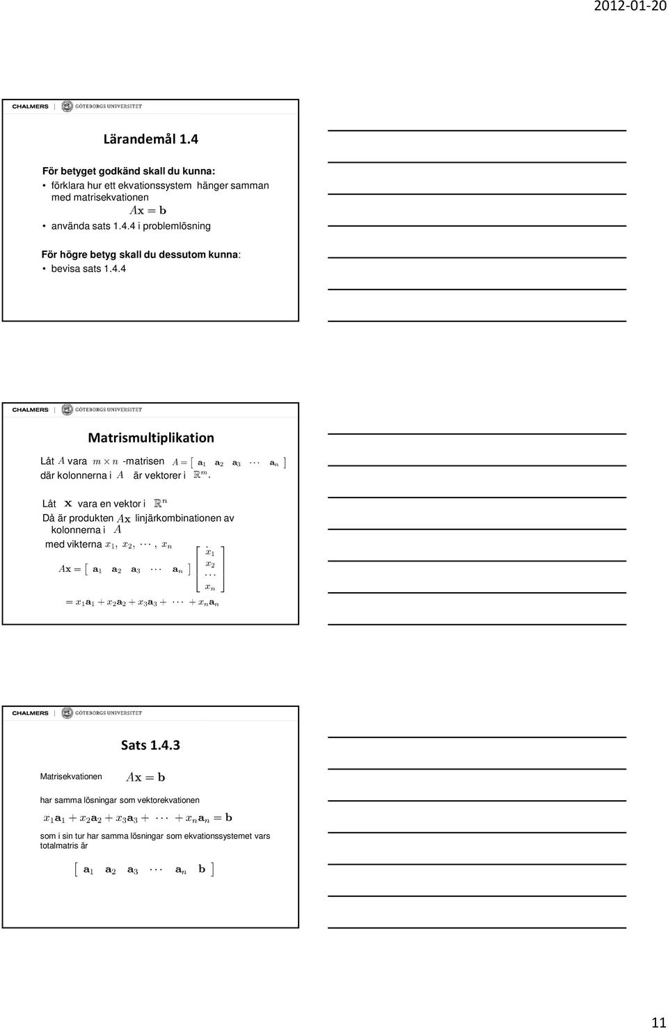 Låt x vara en vektor i R n Då är produkten Ax linjärkombinationen av kolonnerna i A med vikterna x 1, x 2,, x n.