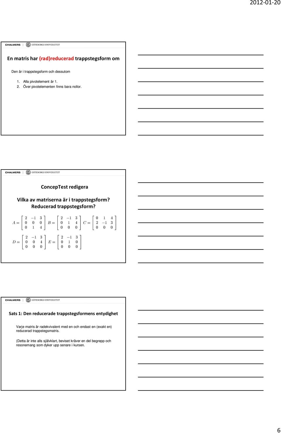 2 1 3 D= 0 0 4 E= 0 0 0 2 1 3 0 1 4 C= 0 0 0 2 1 3 0 1 0 0 0 0 0 1 4 2 1 3 0 0 0 Sats 1: Den reducerade trappstegsformens entydighet Varje matris är