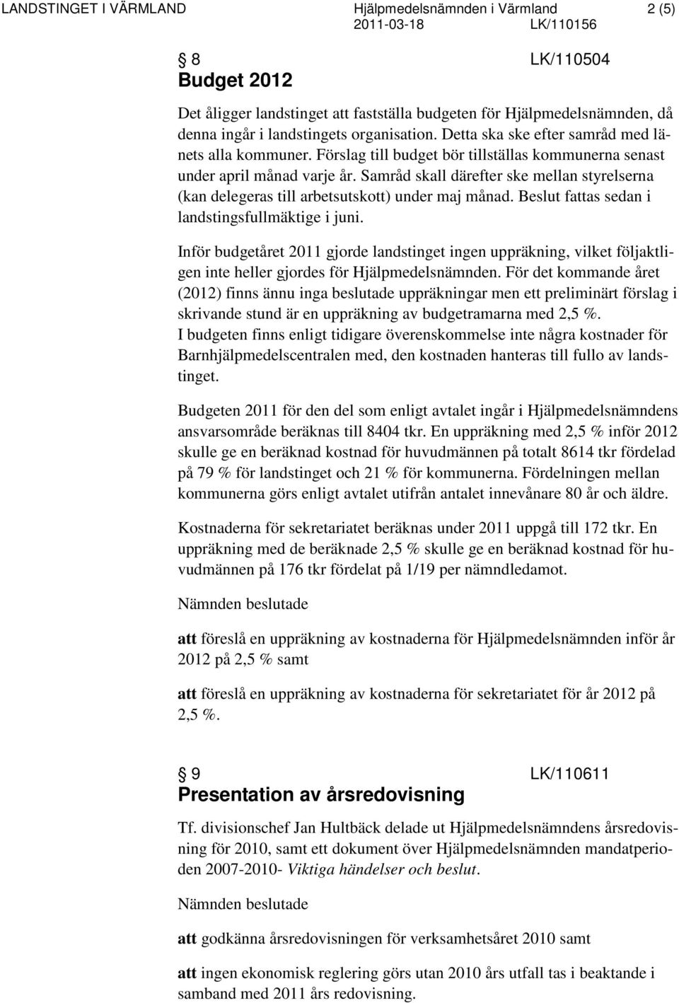 Samråd skall därefter ske mellan styrelserna (kan delegeras till arbetsutskott) under maj månad. Beslut fattas sedan i landstingsfullmäktige i juni.