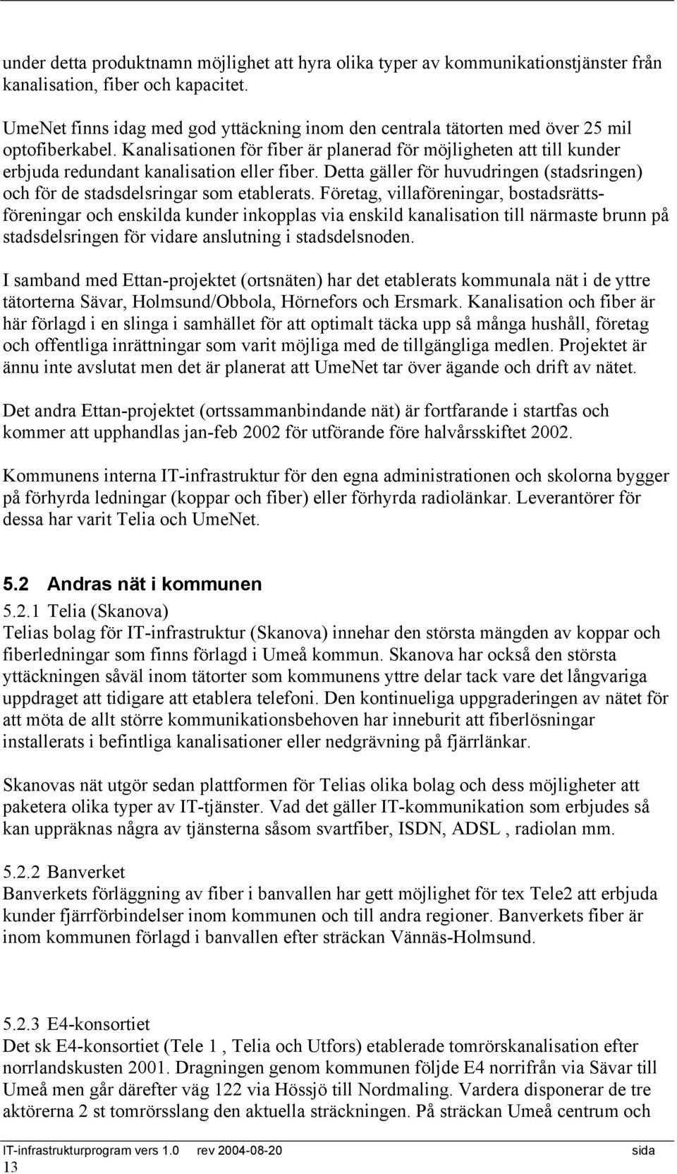 Kanalisationen för fiber är planerad för möjligheten att till kunder erbjuda redundant kanalisation eller fiber. Detta gäller för huvudringen (stadsringen) och för de stadsdelsringar som etablerats.
