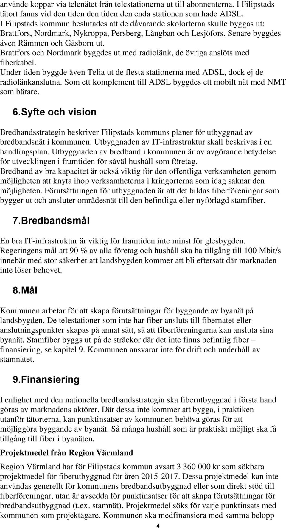 Brattfors och Nordmark byggdes ut med radiolänk, de övriga anslöts med fiberkabel. Under tiden byggde även Telia ut de flesta stationerna med ADSL, dock ej de radiolänkanslutna.