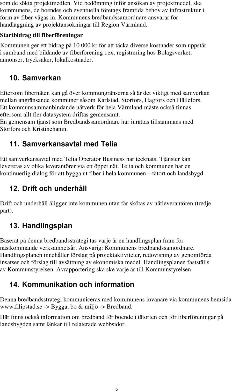 Startbidrag till fiberföreningar Kommunen ger ett bidrag på 10 000 kr för att täcka diverse kostnader som uppstår i samband med bildande av fiberförening t.ex.