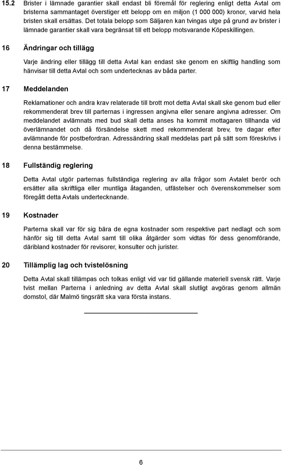 16 Ändringar och tillägg Varje ändring eller tillägg till detta Avtal kan endast ske genom en skiftlig handling som hänvisar till detta Avtal och som undertecknas av båda parter.