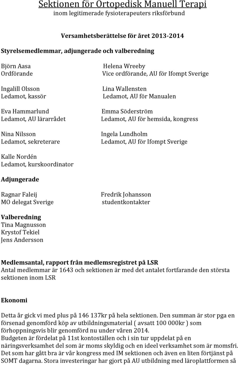 Emma Söderström Ledamot, AU för hemsida, kongress Ingela Lundholm Ledamot, AU för Ifompt Sverige Kalle Nordén Ledamot, kurskoordinator Adjungerade Ragnar Faleij MO delegat Sverige Fredrik Johansson