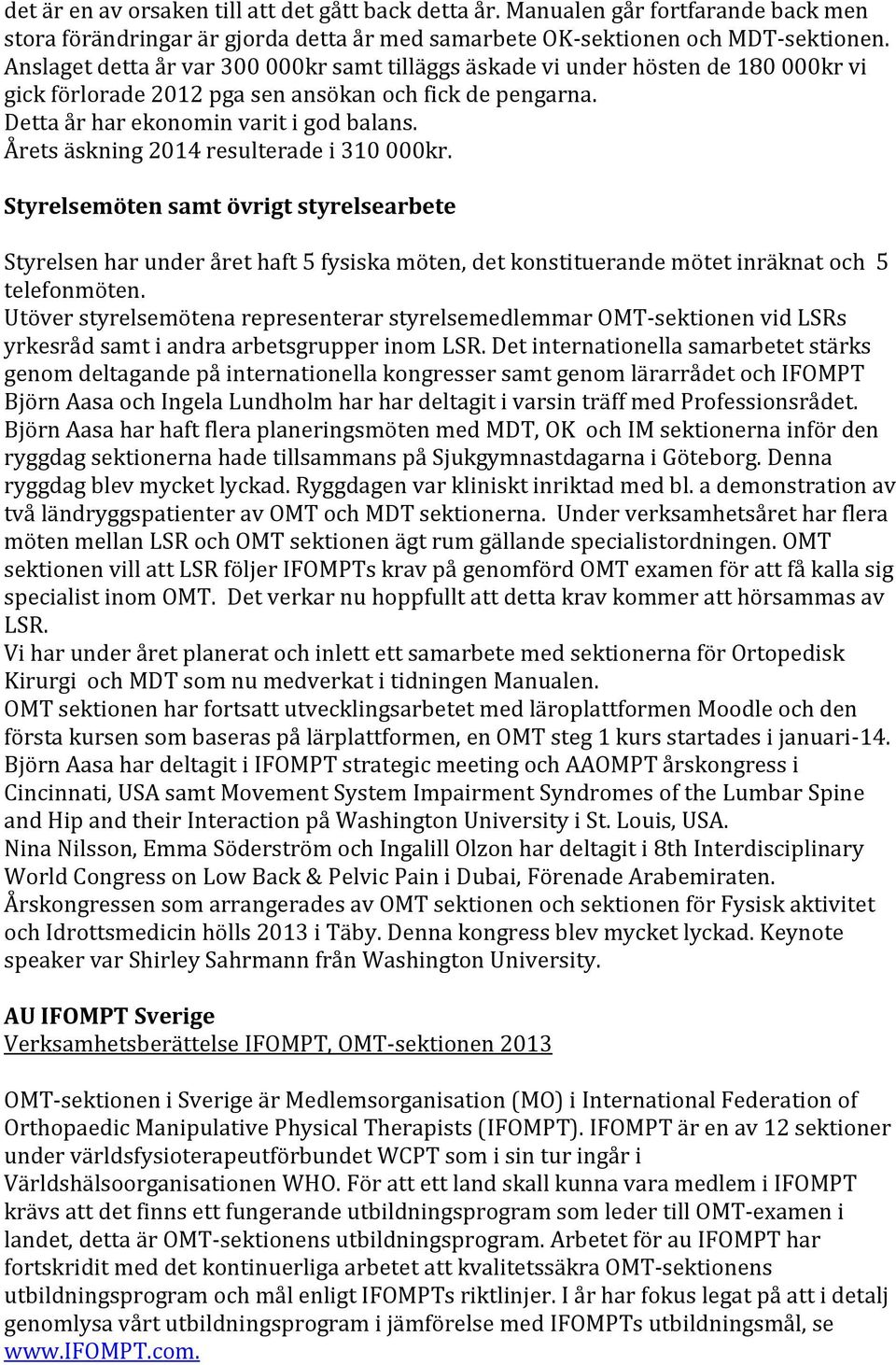 Årets äskning 2014 resulterade i 310 000kr. Styrelsemöten samt övrigt styrelsearbete Styrelsen har under året haft 5 fysiska möten, det konstituerande mötet inräknat och 5 telefonmöten.