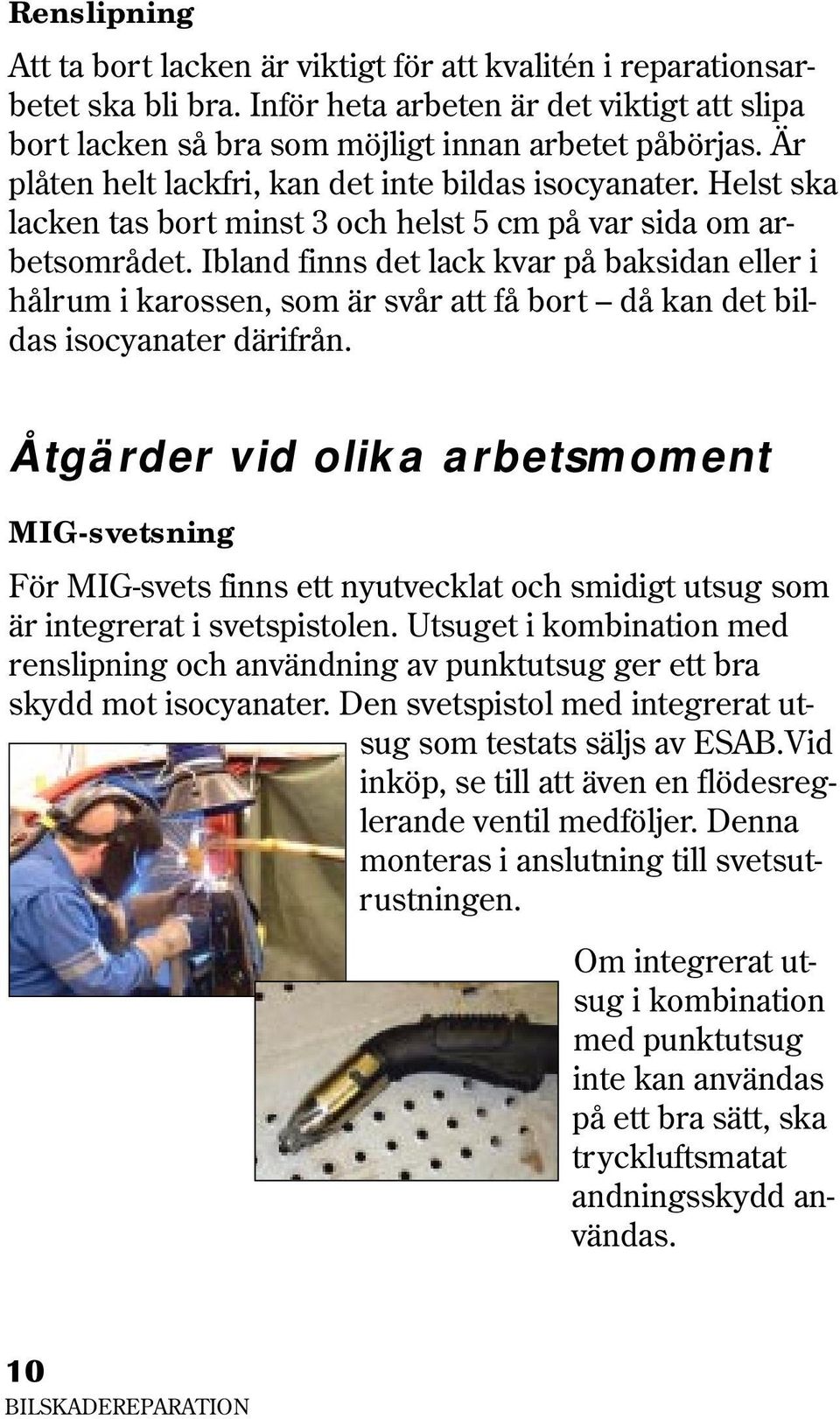 Ibland finns det lack kvar på baksidan eller i hålrum i karossen, som är svår att få bort då kan det bildas isocyanater därifrån.