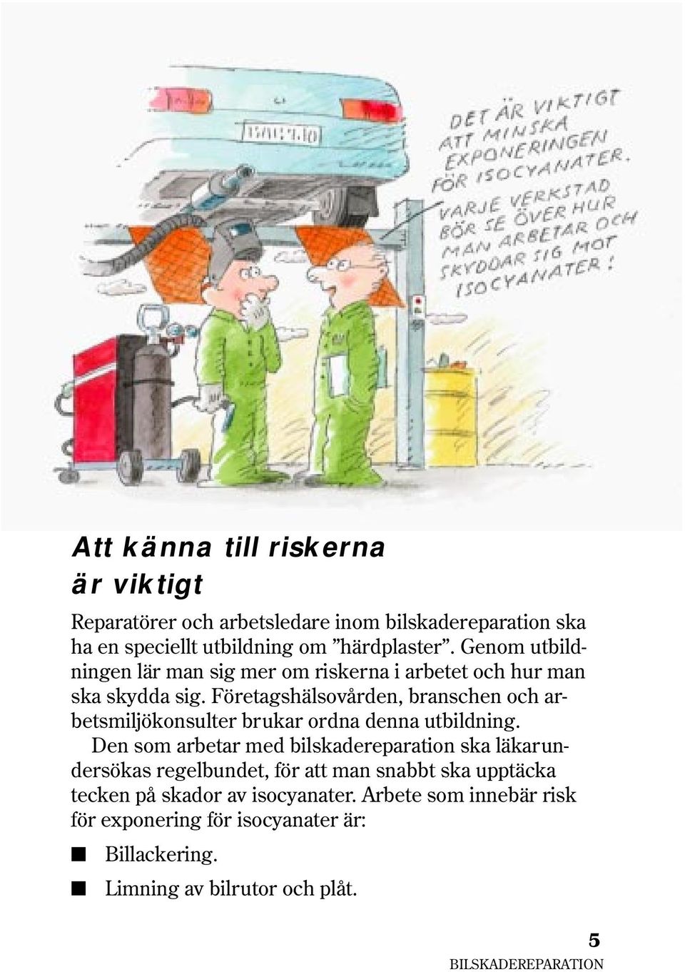 Företagshälsovården, branschen och arbetsmiljökonsulter brukar ordna denna utbildning.