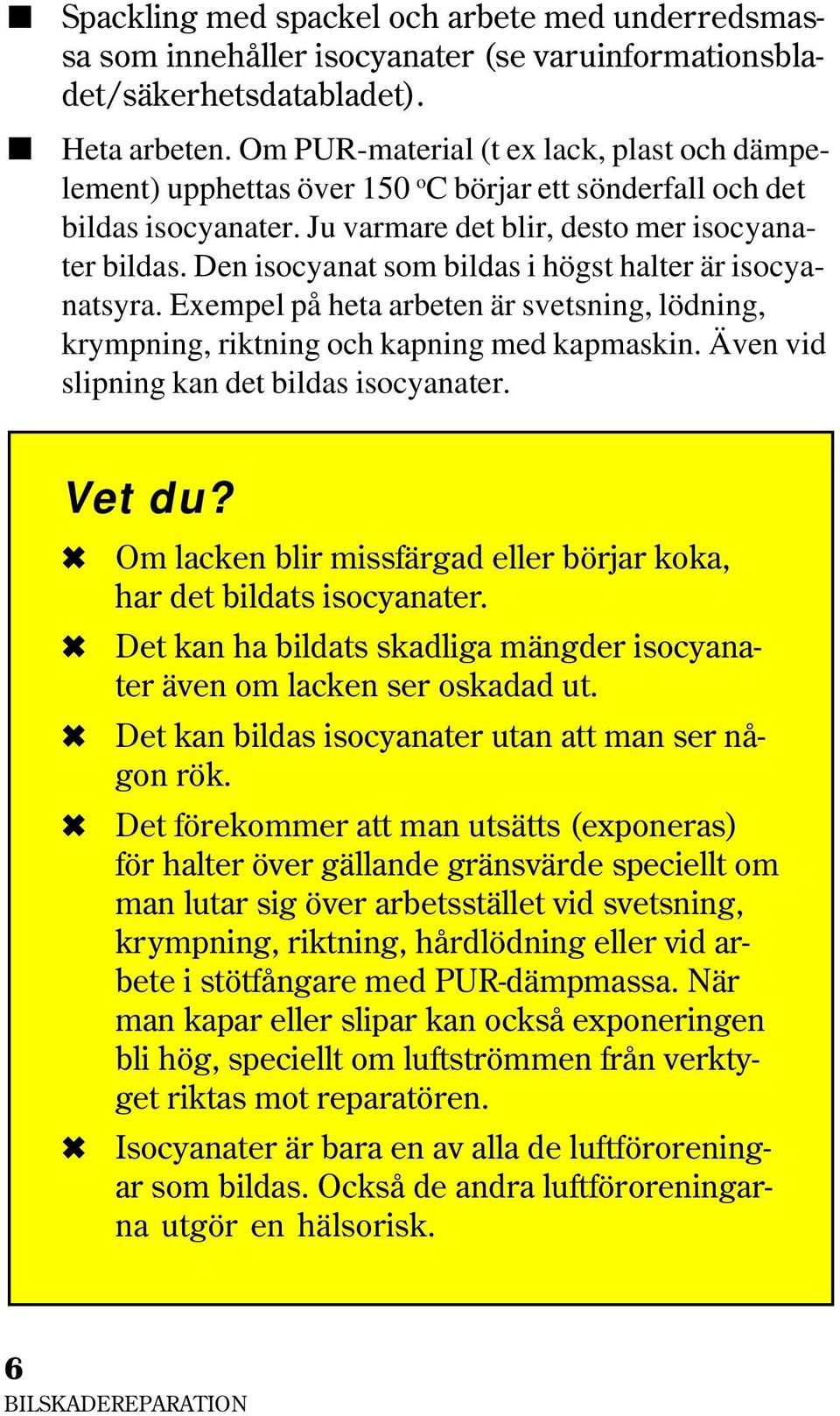 Den isocyanat som bildas i högst halter är isocyanatsyra. Exempel på heta arbeten är svetsning, lödning, krympning, riktning och kapning med kapmaskin. Även vid slipning kan det bildas isocyanater.