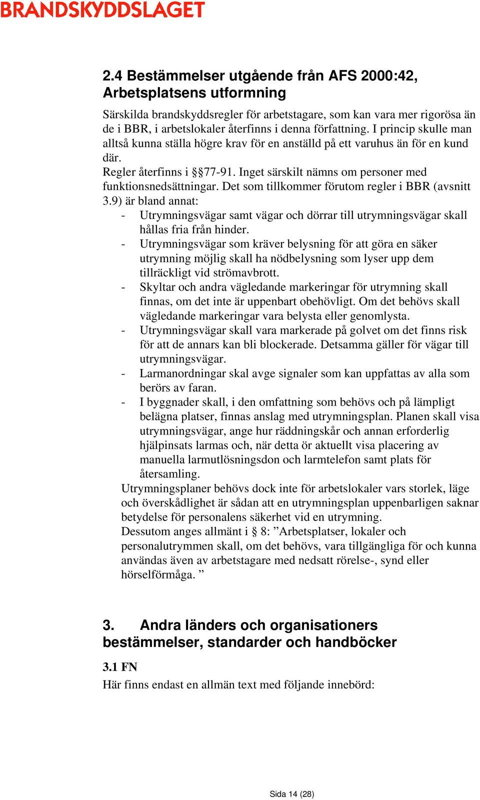 Inget särskilt nämns om personer med funktionsnedsättningar. Det som tillkommer förutom regler i BBR (avsnitt 3.