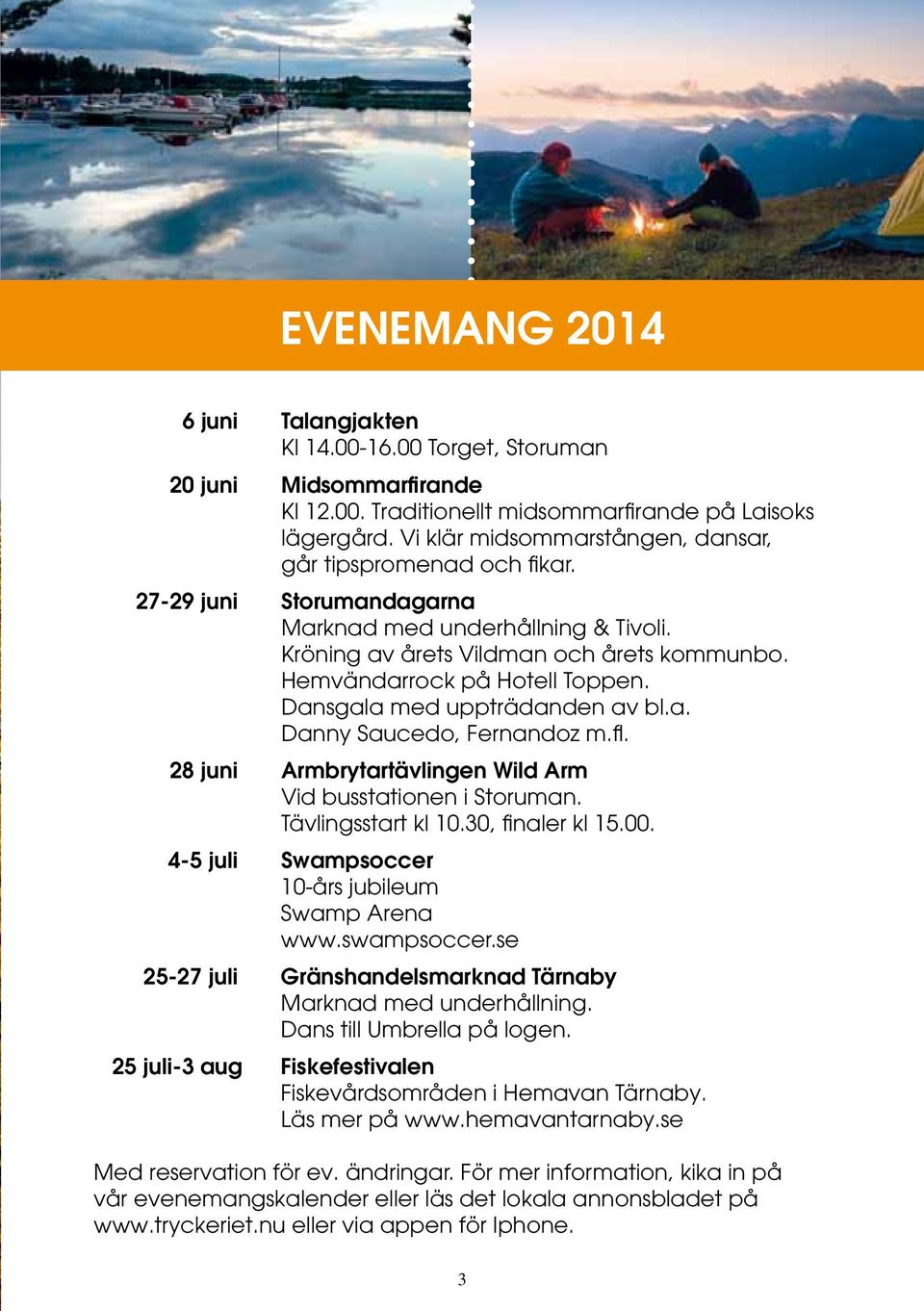 Hemvändarrock på Hotell Toppen. Dansgala med uppträdanden av bl.a. Danny Saucedo, Fernandoz m.fl. 28 juni Armbrytartävlingen Wild Arm Vid busstationen i Storuman. Tävlingsstart kl 10.