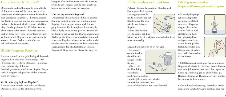 En del patienter har i kliniska studier blivit bättre redan efter så kort tid som två veckor. Efter tolv veckor utvärderas effekten av Raptiva och 60 procent av patienterna är avsevärt bättre.